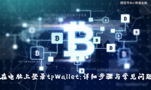 如何在电脑上登录tpWallet：详细步骤与常见问题解答