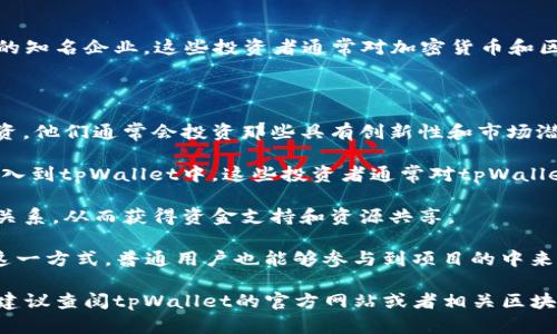 tpWallet是一个相对较新的加密货币钱包，它在区块链社区中逐渐获得关注。不过，由于我无法访问最新的信息和数据，以下是关于tpWallet的投资者及其背景的简要概述，但具体投资者可能会变化。

### 投资背景

tpWallet的投资通常来自多个领域，包括风险投资公司、天使投资人以及区块链行业内的知名企业。这些投资者通常对加密货币和区块链技术有深入的理解，能够为tpWallet提供资金支持以及市场拓展所需的专业知识。

### 可能参与投资的机构

1. **风险投资公司**：许多关注区块链项目的风险投资公司可能参与了tpWallet的投资。他们通常会投资那些具有创新性和市场潜力的项目。
   
2. **区块链行业专家**：一些区块链行业的专家通过天使投资的方式，将他们的资金投入到tpWallet中。这些投资者通常对tpWallet的技术背景、团队能力和市场需求具有深刻的见解。

3. **企业合作**：tpWallet可能还与一些大型区块链企业或加密货币交易所建立合作关系，从而获得资金支持和资源共享。

4. **社群众筹**：在某些情况下，tpWallet可能通过社群众筹的方式吸引投资者。通过这一方式，普通用户也能够参与到项目的中来。

希望这些信息能够帮助你理解tpWallet的投资背景。如果你需要更详细和最新的信息，建议查阅tpWallet的官方网站或者相关区块链新闻网站。