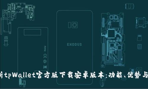  全面解析tpWallet官方版下载安卓版本：功能、优势与应用场景