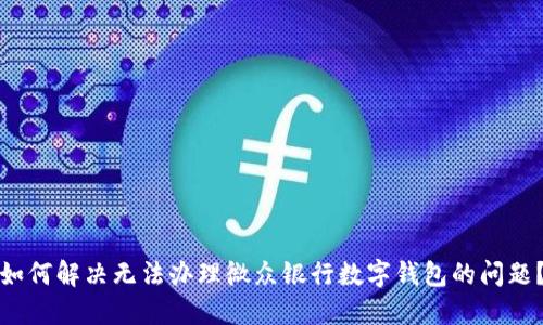 如何解决无法办理微众银行数字钱包的问题？