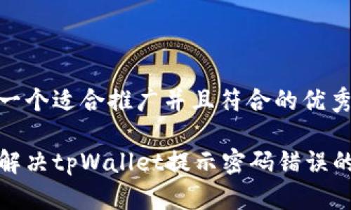 思考一个适合推广并且符合的优秀

如何解决tpWallet提示密码错误的问题