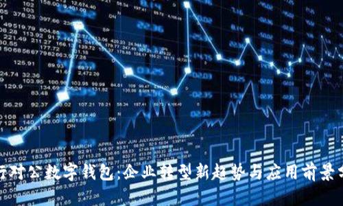 银行对公数字钱包：企业转型新趋势与应用前景分析
