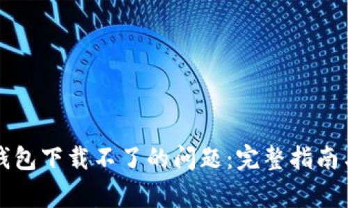 解决芒果数字钱包下载不了的问题：完整指南与常见问题解答