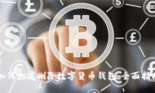 如何彻底删除数字货币钱包：全面指南