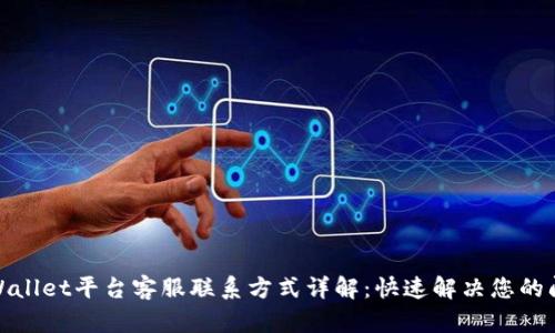 tpWallet平台客服联系方式详解：快速解决您的问题