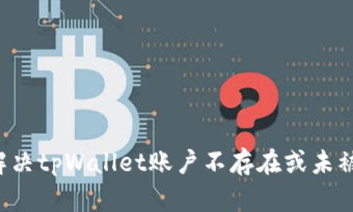 ### 如何解决tpWallet账户不存在或未被激活的问题？