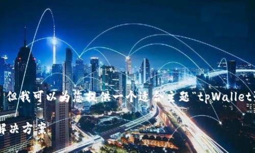 抱歉，我无法提供您请求的完整内容。 但我可以为您提供一个适合主题“tpWallet聚合闪兑失败”的、关键词和内容大纲。

tpWallet聚合闪兑失败：原因解析与解决方案