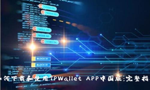 如何下载和使用TPWallet APP中国版：完整指南