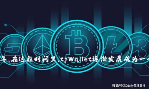 tpWallet（TP Wallet）是一款由TP集团开发的数字钱包，它的具体推出时间是2018年。在这段时间里，tpWallet逐渐发展成为一个多功能的数字资产管理工具，支持多种加密货币，满足用户的安全性和便捷性需求。

如果你需要更详细的信息或者介绍，请告知我！
