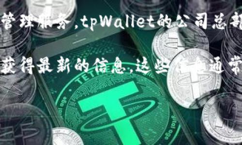 tpWallet是一种基于区块链技术的数字钱包，专注于为用户提供安全、便捷的数字资产管理服务。tpWallet的公司总部通常位于某个特定的国家或地区，但具体位置可能会根据公司的运营情况而有所变化。

若想了解tpWallet的确切公司所在地，建议访问其官方网站或查看相关的新闻报道，以获得最新的信息。这些信息通常会在企业的“关于我们”页面、新闻稿或社交媒体上公布。

如果你需要更详细的内容或有其他具体问题，欢迎随时告诉我！