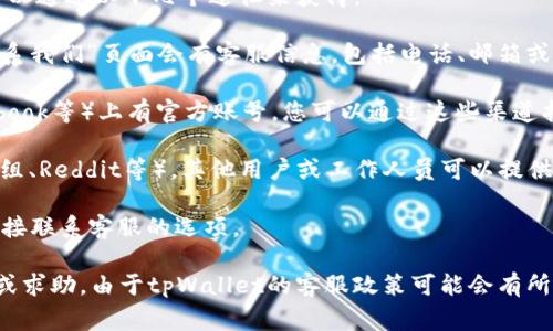 关于tpWallet的客服信息，包括是否有客服及其联系电话，这通常可以通过以下几个途径来获得：

1. **官方网站**：访问tpWallet的官方网站，通常在网站底部或“联系我们”页面会有客服信息，包括电话、邮箱或在线聊天的方式。

2. **社交媒体**：tpWallet可能在社交媒体平台（如Twitter、Facebook等）上有官方账号，您可以通过这些渠道找到客服信息。

3. **用户社区**：加入tpWallet的用户论坛或社区（如Telegram群组、Reddit等），其他用户或工作人员可以提供帮助。

4. **应用内支持**：有些钱包应用程序在设置或帮助菜单中提供直接联系客服的选项。

如果您在这些地方无法找到相关信息，建议直接在应用内提交反馈或求助。由于tpWallet的客服政策可能会有所更新，最好获取最新的信息以确保您能顺利联系到他们的客服团队。