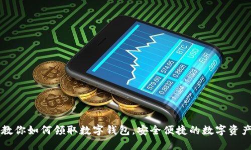 一步一步教你如何领取数字钱包，安全便捷的数字资产管理方式