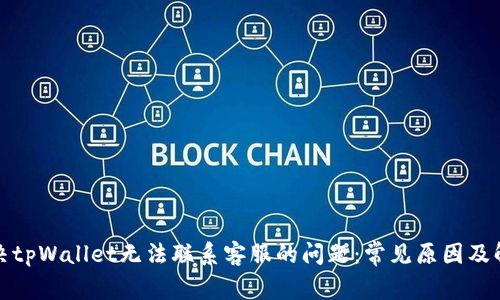 如何解决tpWallet无法联系客服的问题：常见原因及解决方案