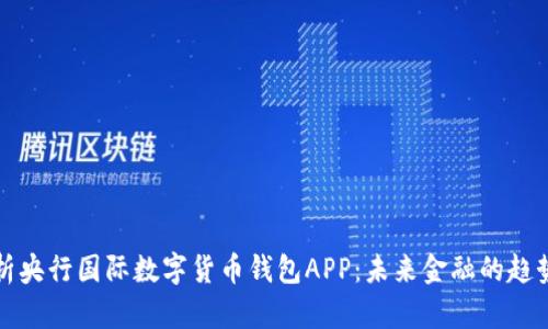 全面解析央行国际数字货币钱包APP：未来金融的趋势与挑战