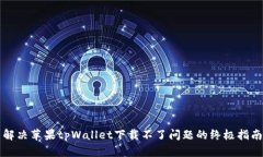 解决苹果tpWallet下载不了问