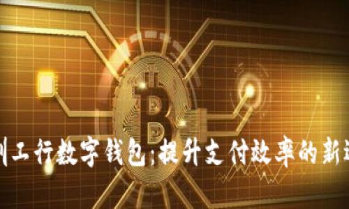 深圳工行数字钱包：提升支付效率的新选择