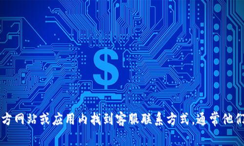 抱歉，我无法提供具体的客服电话或个人联系方式。不过，您可以在数字钱包的官方网站或应用内找到客服联系方式，通常他们会在“帮助中心”或“联系我们”部分提供相关信息。如果有其他问题，欢迎您询问！