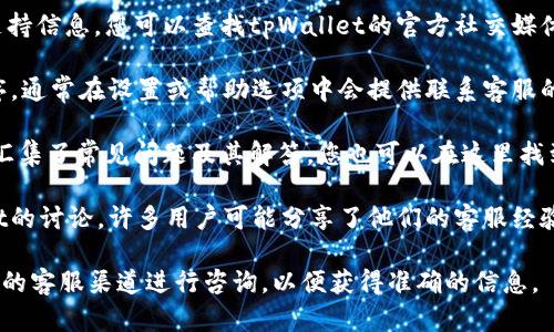 为了找到tpWallet的客服号码，您可以按照以下几种方式进行查找：

1. **官方网站**：访问tpWallet的官方网站，通常在网站的底部或“联系我们”页面上会提供客服联系方式，包括电话号码、电子邮件地址和在线聊天选项。

2. **社交媒体**：许多公司会在社交媒体平台上提供客户支持信息。您可以查找tpWallet的官方社交媒体账号，查看他们的简介或发帖内容，通常会有客服联系方式。

3. **移动应用程序**：如果您使用tpWallet的移动应用程序，通常在设置或帮助选项中会提供联系客服的方式，包括电话号码。

4. **在线支持中心**：一些服务提供商会有一个支持中心，汇集了常见问题及其解答，您也可以在这里找到联系客服的方式。

5. **用户社区和论坛**：在相关社区或论坛上搜索tpWallet的讨论，许多用户可能分享了他们的客服经验和联系方式。

如果您无法找到tpWallet的客服号码，建议您直接通过他们的客服渠道进行咨询，以便获得准确的信息。