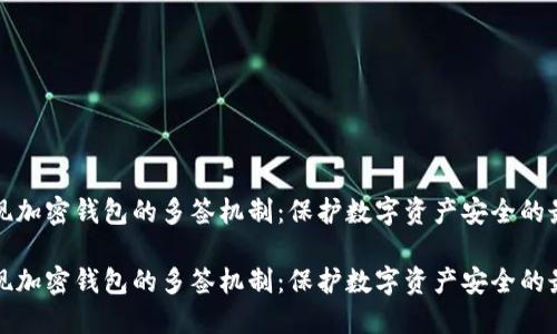 如何实现加密钱包的多签机制：保护数字资产安全的最佳实践

如何实现加密钱包的多签机制：保护数字资产安全的最佳实践