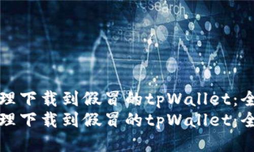 如何处理下载到假冒的tpWallet：全面指南
如何处理下载到假冒的tpWallet：全面指南