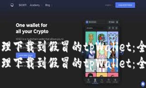 如何处理下载到假冒的tpWallet：全面指南
如何处理下载到假冒的tpWallet：全面指南