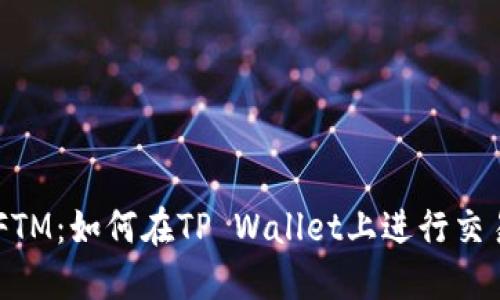 TP Wallet FTM：如何在TP Wallet上进行交易的全面指南