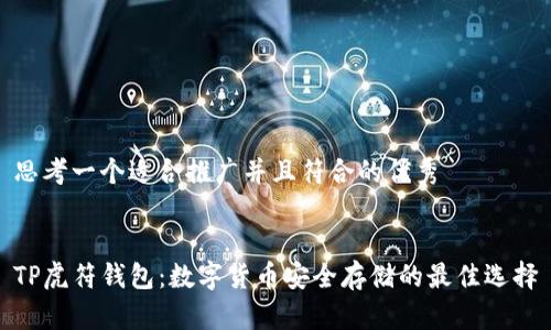 思考一个适合推广并且符合的优秀


TP虎符钱包：数字货币安全存储的最佳选择