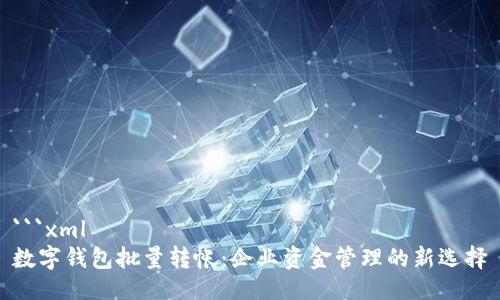```xml
数字钱包批量转帐：企业资金管理的新选择