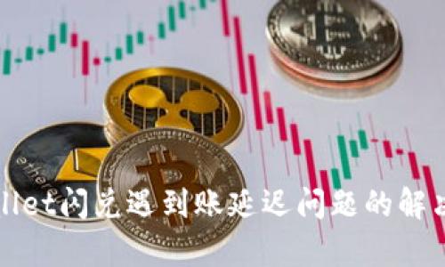 tpWallet闪兑遇到账延迟问题的解决方案