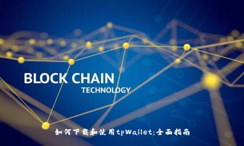 如何下载和使用tpWallet：全面指南
