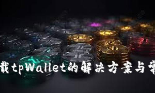 华为无法下载tpWallet的解决方案与常见问题解答