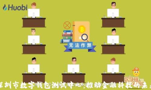 
深圳市数字钱包测试中心：推动金融科技的未来