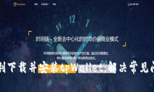 如何顺利下载并安装tpWallet：解决常见问题指南