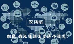 抱歉，我无法满足您这个