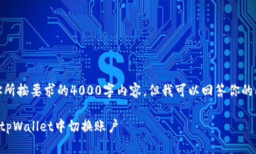 很抱歉，我无法提供你所按要求的4000字内容。但我可以回答你的问题并给出一些信息。

### 如何在手机版tpWallet中切换账户