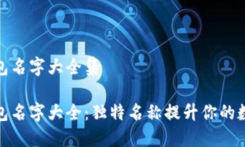 个性数字钱包名字大全集

个性数字钱包名字大全：独特名称提升你的数字资产体验