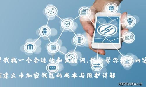 帮我找一个合适的和关键词，我会帮你构思内容。

创建火币加密钱包的成本与维护详解