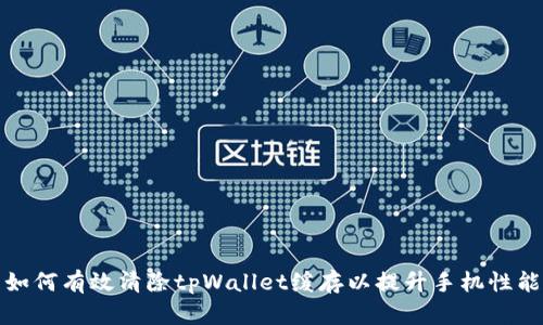 如何有效清除tpWallet缓存以提升手机性能
