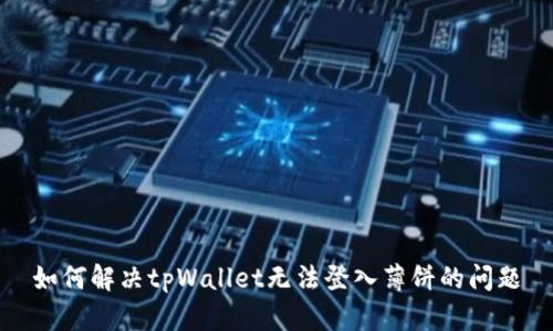 如何解决tpWallet无法登入薄饼的问题