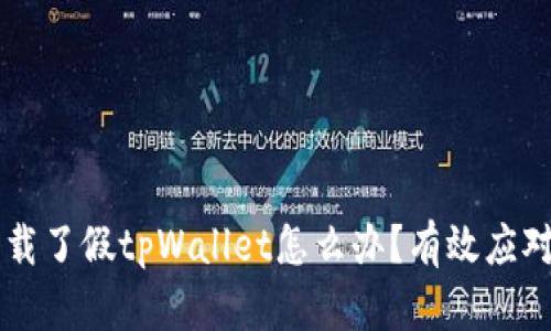 ### 下载了假tpWallet怎么办？有效应对措施解析