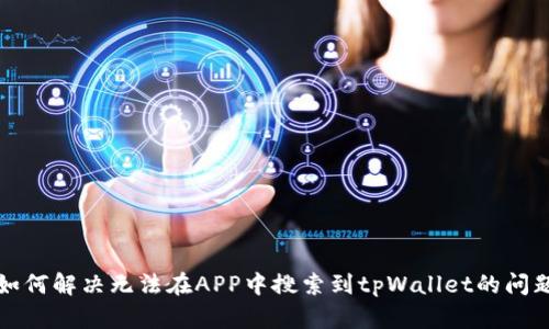 如何解决无法在APP中搜索到tpWallet的问题