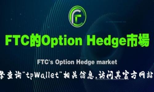 很抱歉，我无法直接提供关于“tpWallet”主页的具体链接或信息。建议您通过搜索引擎查询“tpWallet”相关信息，访问其官方网站或相关平台以获取最新的信息和资源。如果您有其他问题或者需要帮助，可以告诉我！