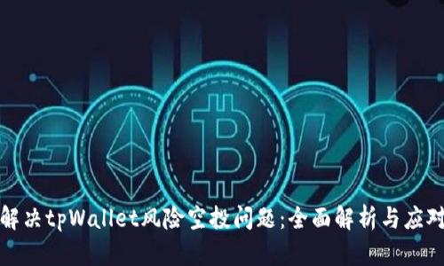 如何解决tpWallet风险空投问题：全面解析与应对策略
