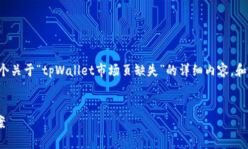 为了更好地满足您的需求，我将创建一个关于“tpWallet市场页缺失”的详细内容，和关键词符合，并分为几个部分进行解析。


tpWallet市场页缺失的原因与解决方案