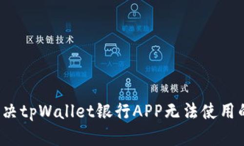 如何解决tpWallet银行APP无法使用的问题？