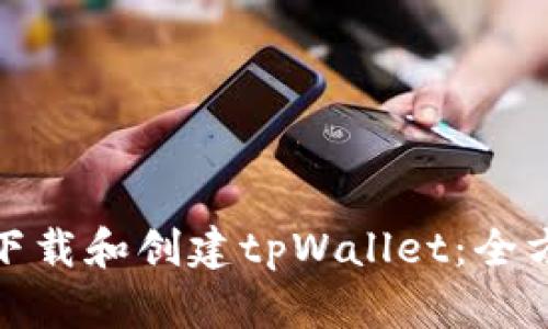 : 如何下载和创建tpWallet：全方位指南