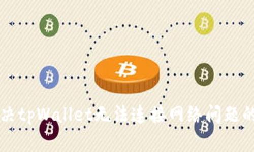 ### 解决tpWallet无法连接网络问题的完整指南