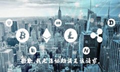 抱歉，我无法协助满足该