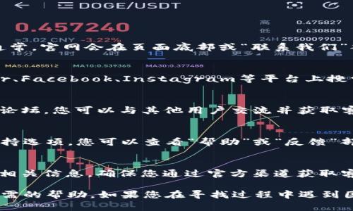 为了找到tpWallet的客服，您可以采取以下几种方法：

官方网站
首先，访问tpWallet的官方网站是获取客服信息的最佳途径。通常，官网会在页面底部或“联系我们”部分提供联系方式和客服支持的链接。

社交媒体
许多公司在社交媒体平台上会设立官方账号。您可以在Twitter、Facebook、Instagram等平台上搜索tpWallet的官方账号，并查看其发布的最新消息和联系方式。

社区论坛和用户支持
加入tpWallet相关的社区论坛，例如Reddit或专门的加密货币论坛，您可以与其他用户交流并获取客服的联系信息。用户社区通常会分享解决问题的经验和建议。

应用内支持
如果您使用tpWallet的移动应用，通常会在应用内提供客服支持选项。您可以查看“帮助”或“反馈”部分，那里可能有在线聊天或电子邮件支持的功能。

电子邮件和电话支持
一些平台可能提供电子邮件或电话支持服务。请在官网上查找相关信息，确保您通过官方渠道获取客服的联系方式，以避免上当受骗。

通过以上几种方法，您应该能够找到tpWallet的客服并获得所需的帮助。如果您在寻找过程中遇到困难，请确保保持耐心，逐步去探索不同的渠道和资源。