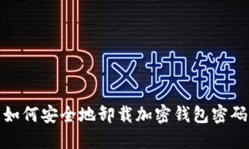 如何安全地卸载加密钱包密码